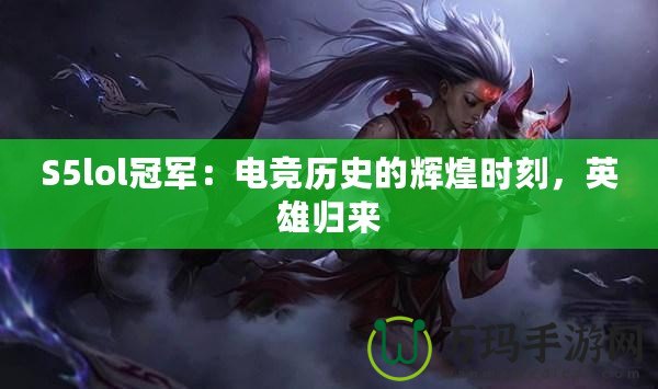 S5lol冠軍：電競(jìng)歷史的輝煌時(shí)刻，英雄歸來(lái)