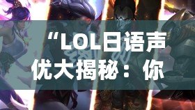 “LOL日語聲優(yōu)大揭秘：你不容錯過的配音明星與角色”