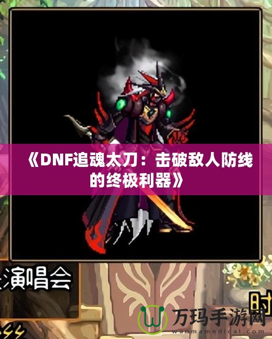 《DNF追魂太刀：擊破敵人防線的終極利器》