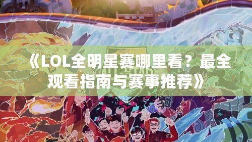 《LOL全明星賽哪里看？最全觀看指南與賽事推薦》