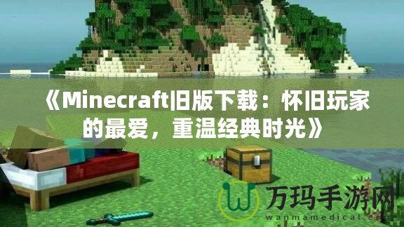 《Minecraft舊版下載：懷舊玩家的最愛，重溫經(jīng)典時(shí)光》