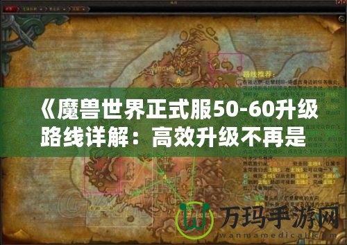 《魔獸世界正式服50-60升級(jí)路線詳解：高效升級(jí)不再是夢(mèng)！》