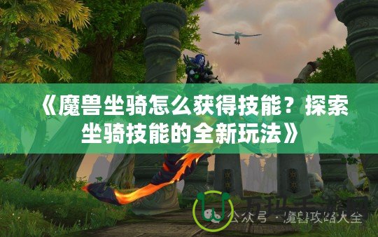 《魔獸坐騎怎么獲得技能？探索坐騎技能的全新玩法》