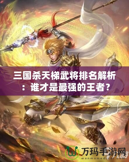 三國殺天梯武將排名解析：誰才是最強(qiáng)的王者？