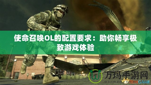 使命召喚OL的配置要求：助你暢享極致游戲體驗