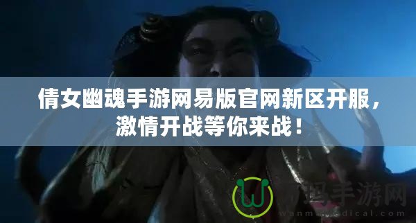 倩女幽魂手游網(wǎng)易版官網(wǎng)新區(qū)開服，激情開戰(zhàn)等你來戰(zhàn)！