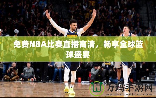 免費(fèi)NBA比賽直播高清，暢享全球籃球盛宴