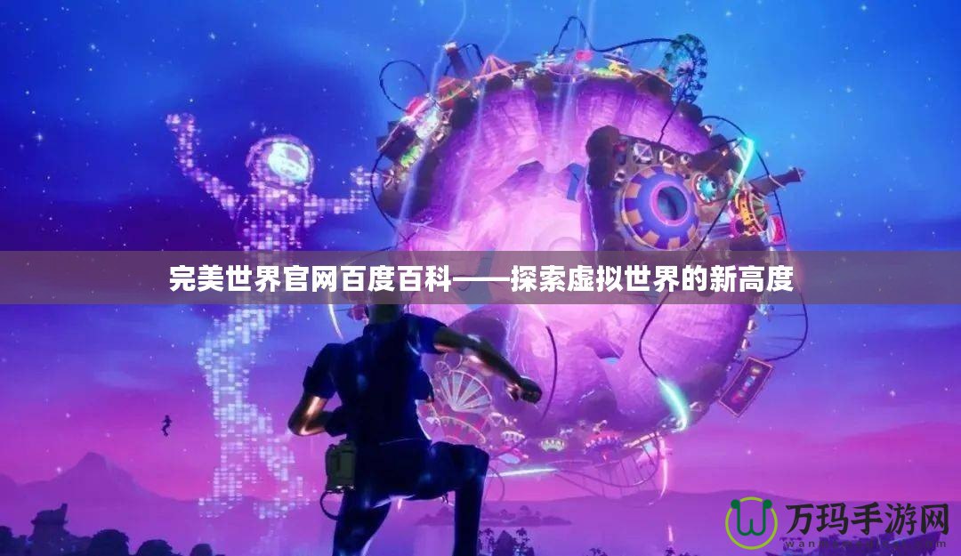 完美世界官網(wǎng)百度百科——探索虛擬世界的新高度