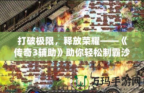 打破極限，釋放榮耀——《傳奇3輔助》助你輕松制霸沙巴克