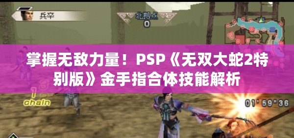 掌握無敵力量！PSP《無雙大蛇2特別版》金手指合體技能解析