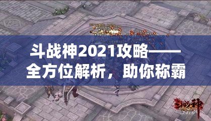 斗戰(zhàn)神2021攻略——全方位解析，助你稱(chēng)霸三界！