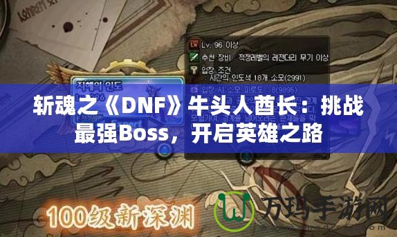 斬魂之《DNF》牛頭人酋長(zhǎng)：挑戰(zhàn)最強(qiáng)Boss，開(kāi)啟英雄之路