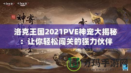 洛克王國(guó)2021PVE神寵大揭秘：讓你輕松闖關(guān)的強(qiáng)力伙伴