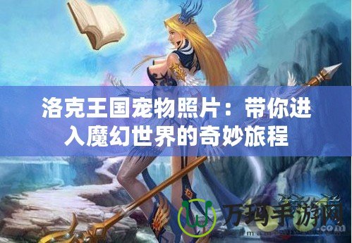 洛克王國寵物照片：帶你進入魔幻世界的奇妙旅程