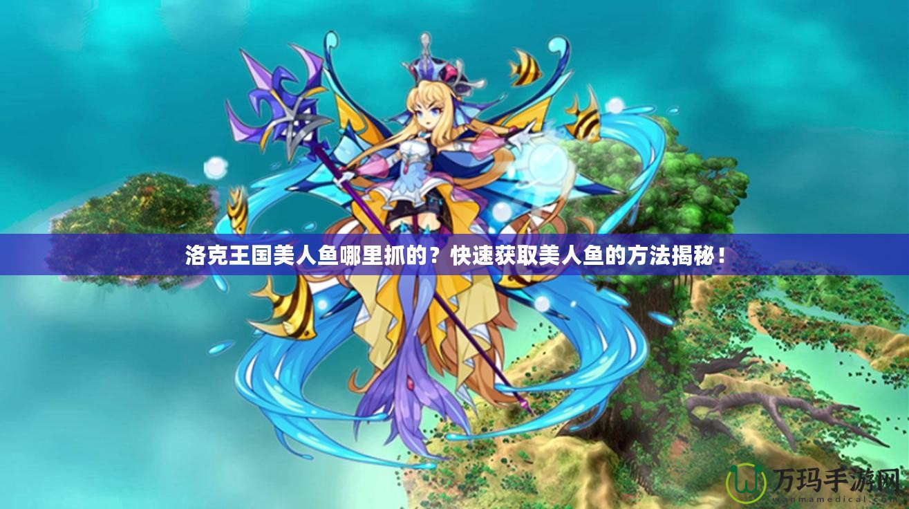 洛克王國美人魚哪里抓的？快速獲取美人魚的方法揭秘！