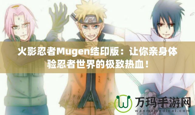 火影忍者Mugen結印版：讓你親身體驗忍者世界的極致熱血！