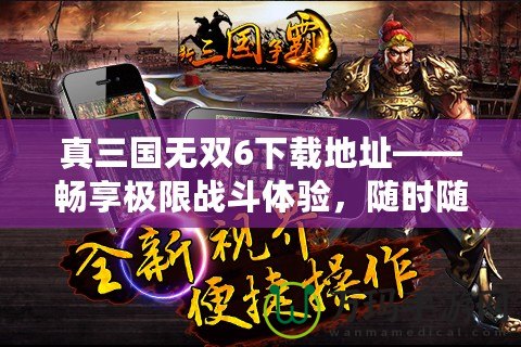 真三國(guó)無(wú)雙6下載地址——暢享極限戰(zhàn)斗體驗(yàn)，隨時(shí)隨地開啟三國(guó)之旅！