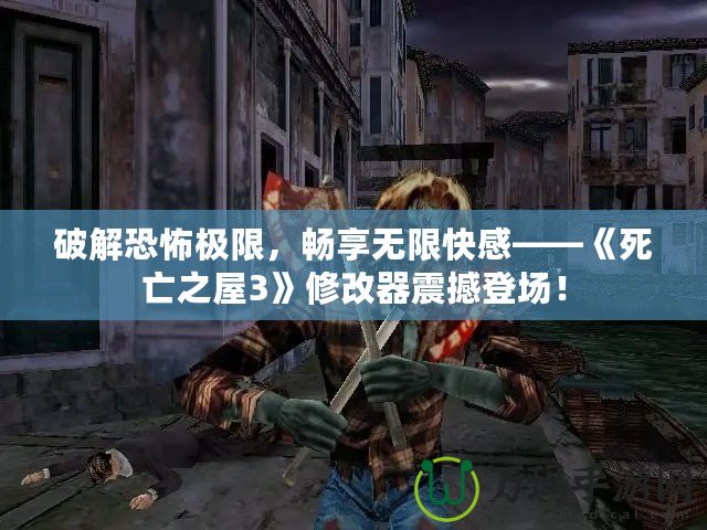 破解恐怖極限，暢享無限快感——《死亡之屋3》修改器震撼登場！