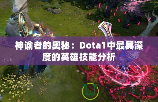 神諭者的奧秘：Dota1中最具深度的英雄技能分析