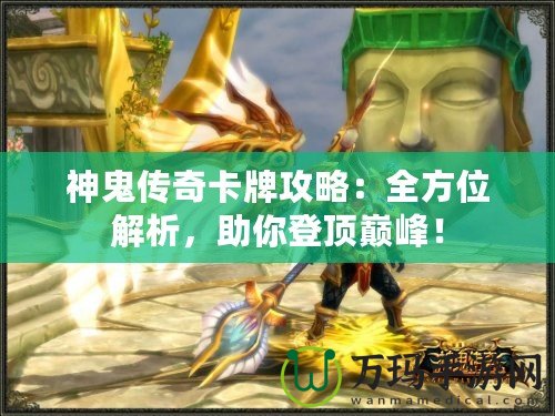 神鬼傳奇卡牌攻略：全方位解析，助你登頂巔峰！