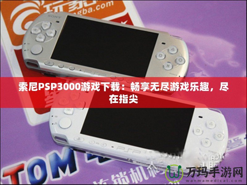 索尼PSP3000游戲下載：暢享無盡游戲樂趣，盡在指尖