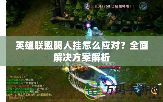 英雄聯(lián)盟踢人掛怎么應對？全面解決方案解析