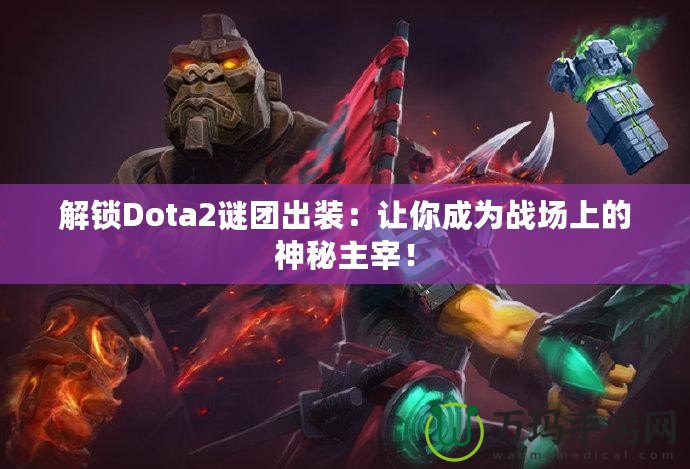 解鎖Dota2謎團出裝：讓你成為戰(zhàn)場上的神秘主宰！