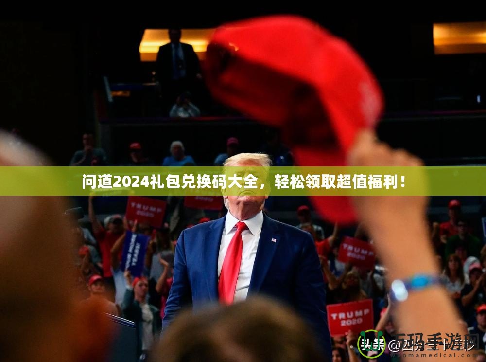 問道2024禮包兌換碼大全，輕松領(lǐng)取超值福利！