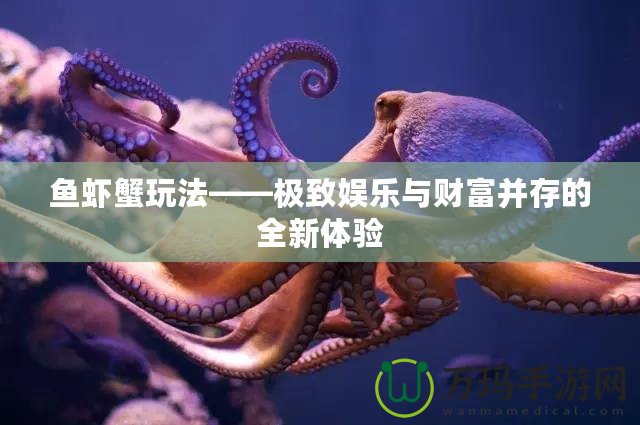 魚蝦蟹玩法——極致娛樂與財(cái)富并存的全新體驗(yàn)