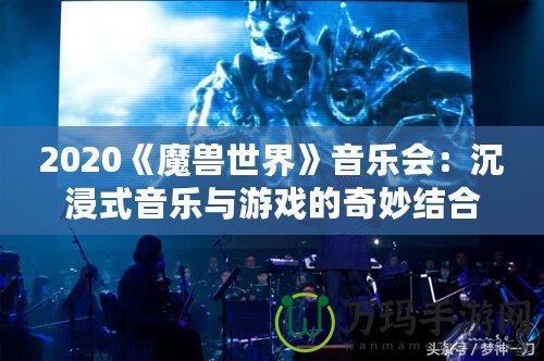 2020《魔獸世界》音樂會(huì)：沉浸式音樂與游戲的奇妙結(jié)合