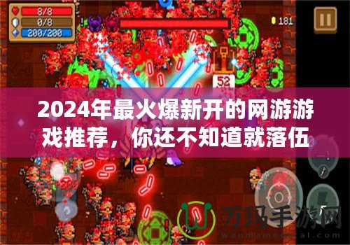 2024年最火爆新開的網(wǎng)游游戲推薦，你還不知道就落伍了！