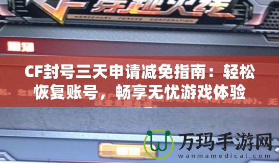 CF封號三天申請減免指南：輕松恢復賬號，暢享無憂游戲體驗