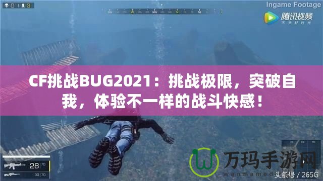 CF挑戰(zhàn)BUG2021：挑戰(zhàn)極限，突破自我，體驗不一樣的戰(zhàn)斗快感！