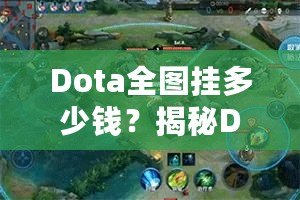 Dota全圖掛多少錢(qián)？揭秘Dota2全圖外掛的價(jià)格與背后真相