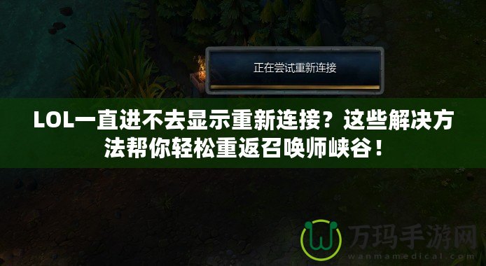 LOL一直進不去顯示重新連接？這些解決方法幫你輕松重返召喚師峽谷！