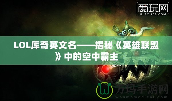 LOL庫奇英文名——揭秘《英雄聯(lián)盟》中的空中霸主