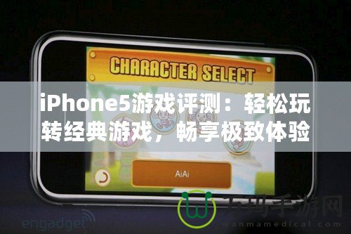 iPhone5游戲評(píng)測(cè)：輕松玩轉(zhuǎn)經(jīng)典游戲，暢享極致體驗(yàn)！