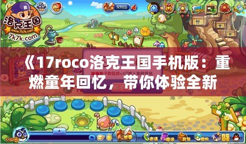 《17roco洛克王國(guó)手機(jī)版：重燃童年回憶，帶你體驗(yàn)全新的冒險(xiǎn)世界！》