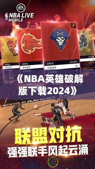 《NBA英雄破解版下載2024》：暢享無(wú)限游戲樂(lè)趣，成為籃球場(chǎng)上的王者