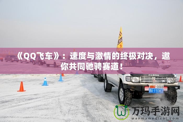 《QQ飛車》：速度與激情的終極對(duì)決，邀你共同馳騁賽道！