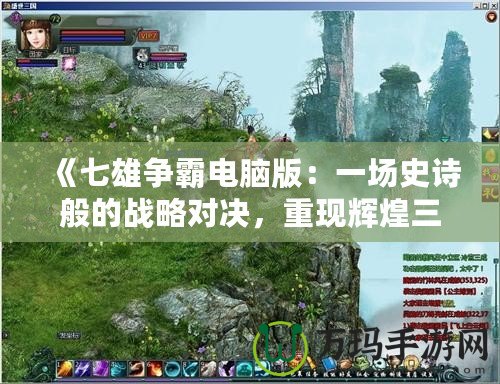 《七雄爭霸電腦版：一場史詩般的戰(zhàn)略對決，重現(xiàn)輝煌三國時代》