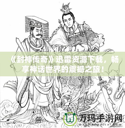 《封神傳奇》迅雷資源下載，暢享神話世界的震撼之旅！