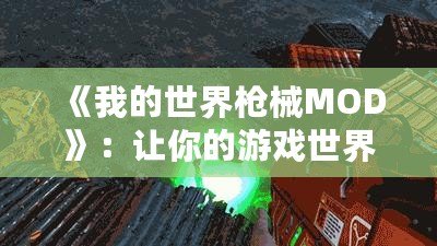 《我的世界槍械MOD》：讓你的游戲世界充滿戰(zhàn)斗與冒險(xiǎn)