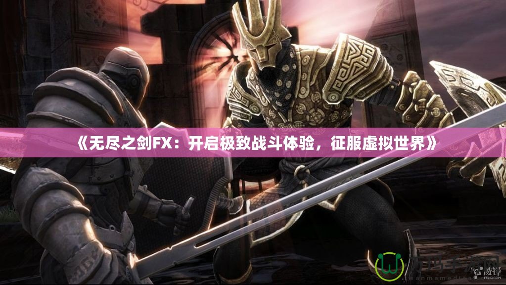 《無盡之劍FX：開啟極致戰(zhàn)斗體驗，征服虛擬世界》