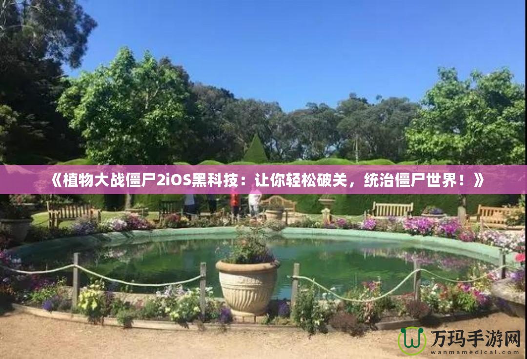 《植物大戰(zhàn)僵尸2iOS黑科技：讓你輕松破關(guān)，統(tǒng)治僵尸世界！》