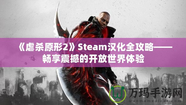 《虐殺原形2》Steam漢化全攻略——暢享震撼的開放世界體驗(yàn)