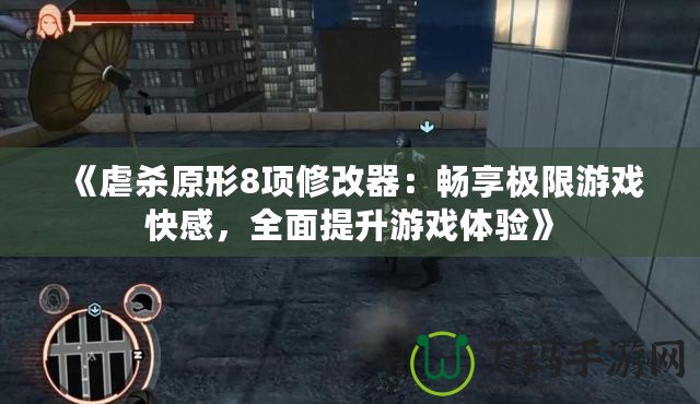 《虐殺原形8項修改器：暢享極限游戲快感，全面提升游戲體驗》