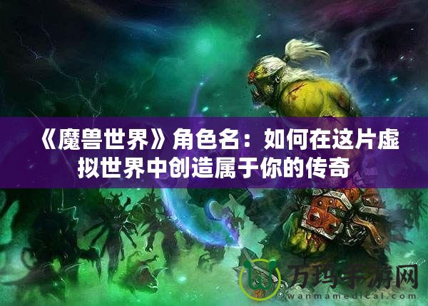 《魔獸世界》角色名：如何在這片虛擬世界中創(chuàng)造屬于你的傳奇