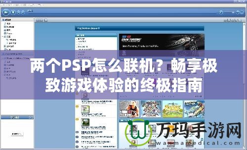 兩個PSP怎么聯(lián)機？暢享極致游戲體驗的終極指南