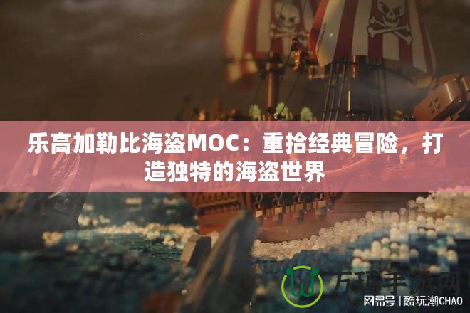 樂高加勒比海盜MOC：重拾經(jīng)典冒險，打造獨特的海盜世界